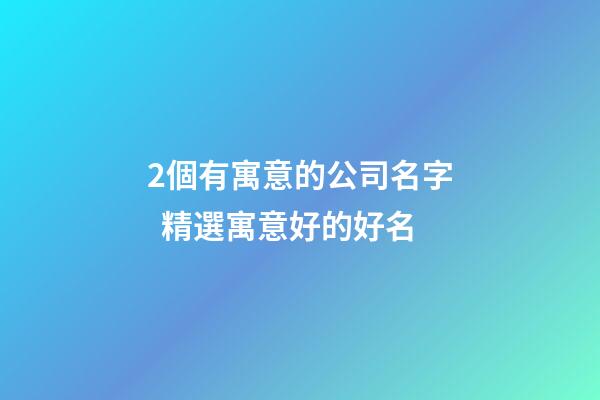 2個有寓意的公司名字  精選寓意好的好名-第1張-公司起名-玄機派